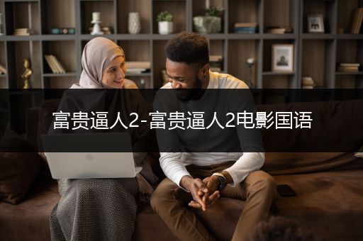 富贵逼人2-富贵逼人2电影国语